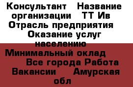 Консультант › Название организации ­ ТТ-Ив › Отрасль предприятия ­ Оказание услуг населению › Минимальный оклад ­ 20 000 - Все города Работа » Вакансии   . Амурская обл.